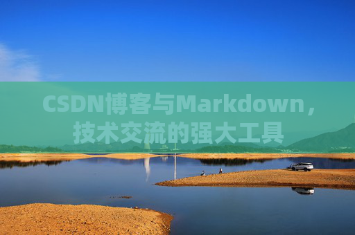 CSDN博客与Markdown,技术交流的强大工具