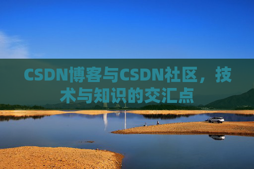 CSDN博客与CSDN社区，技术与知识的交汇点