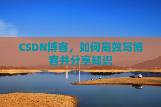 CSDN博客，如何高效写博客并分享知识